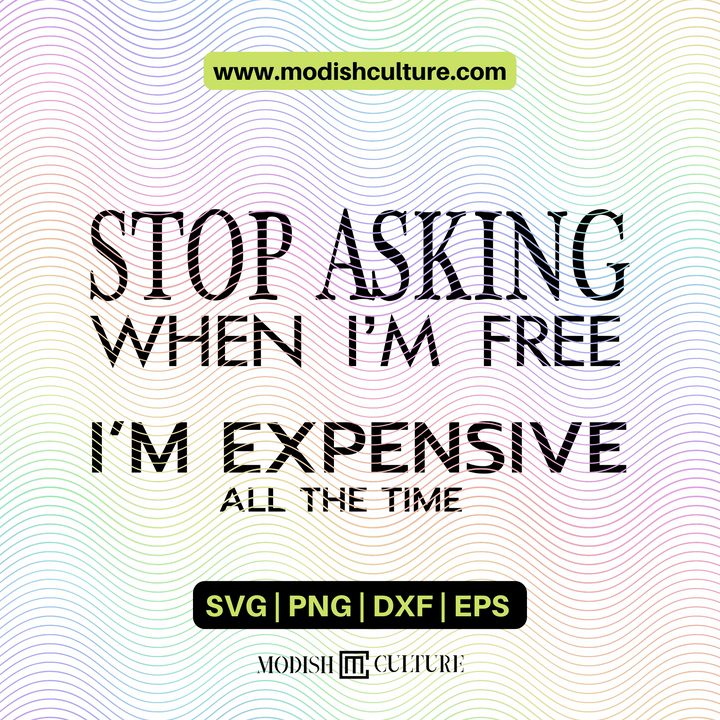 Stop Asking When I'm Free, I'm Expensive All the Time | SVG Cut File